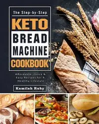 The Step-by-Step Keto Bread Machine Cookbook - Ruby Kamilah