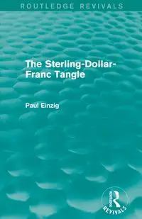 The Sterling-Dollar-Franc Tangle (Routledge Revivals) - Paul Einzig