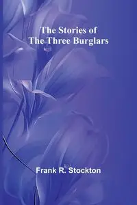 The Stories of the Three Burglars - R. Frank Stockton