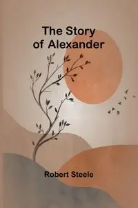 The Story of Alexander - Robert Steele