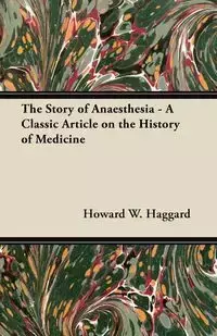 The Story of Anaesthesia - A Classic Article on the History of Medicine - Howard W. Haggard