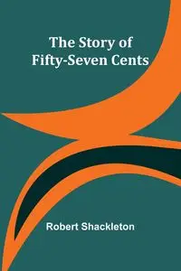 The Story of Fifty-Seven Cents - Robert Shackleton