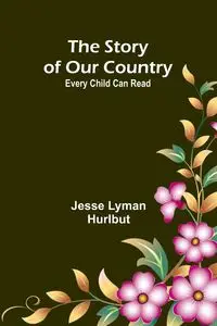 The Story of Our Country;Every Child Can Read - Lyman Jesse Hurlbut