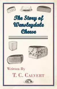 The Story of Wensleydale Cheese - Calvert T. C.