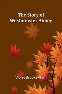 The Story of Westminster Abbey - Violet Brooke-Hunt