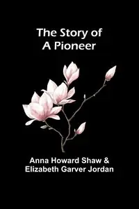 The Story of a Pioneer - Howard Shaw and Elizabeth Anna