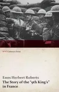 The Story of the "9th King's" in France (WWI Centenary Series) - Herbert Roberts Enos