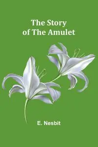 The Story of the Amulet - Nesbit E.