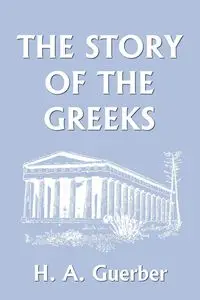 The Story of the Greeks (Yesterday's Classics) - Guerber H. A.