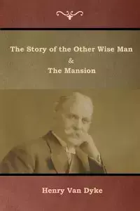 The Story of the Other Wise Man and The Mansion - Van Henry Dyke