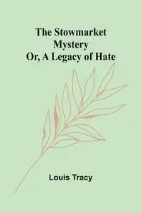 The Stowmarket Mystery; Or, A Legacy of Hate - Tracy Louis