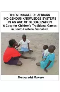 The Struggle of African Indigenous Knowledge Systems in an Age of Globalization. a Case for Children S Traditional Games in South-Eastern Zimbabwe - Mawere Munyaradzi