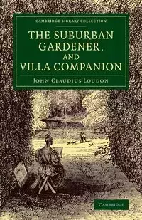 The Suburban Gardener, and Villa Companion - John Loudon Claudius