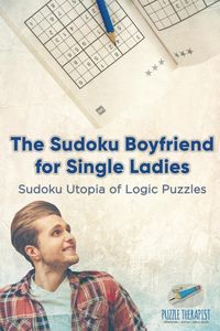 The Sudoku Boyfriend for Single Ladies | Sudoku Utopia of Logic Puzzles - Puzzle Therapist