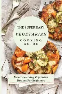 The Super Easy Vegetarian Cooking Guide - Riley Bloom