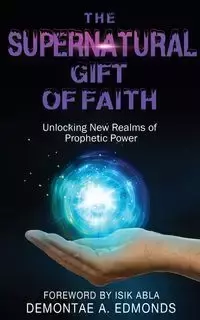 The Supernatural Gift of Faith - Edmonds Demontae A.