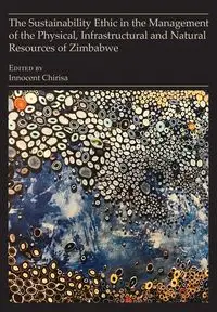 The Sustainability Ethic in the Management of the Physical, Infrastructural and Natural Resources of Zimbabwe - Chirisa Innocent