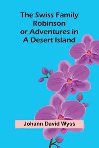 The Swiss Family Robinson; or Adventures in a Desert Island - David Wyss Johann