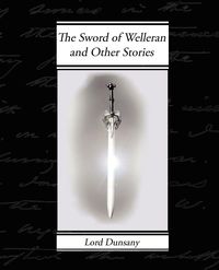 The Sword of Welleran and Other Stories - Edward John Dunsany Moreton