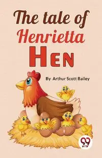 The Tale Of Henrietta Hen - Bailey Arthur Scott