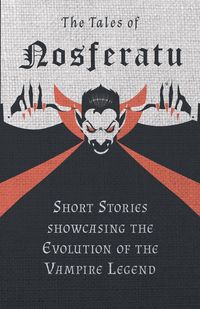 The Tales of Nosferatu - Short Stories Showcasing the Evolution of the Vampire Legend - Various