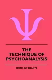 The Technique Of Psychoanalysis - Jelliffe Smith Ely