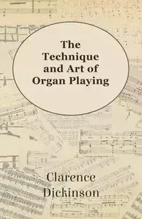 The Technique and Art of Organ Playing - Clarence Dickinson