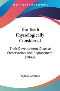 The Teeth Physiologically Considered - Samuel Ghrimes