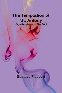 The Temptation of St. Antony; Or, A Revelation of the Soul - Flaubert Gustave