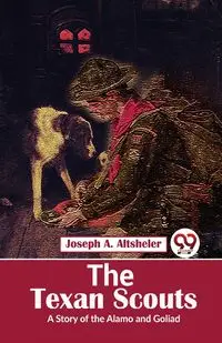 The Texan Scouts A Story of the Alamo and Goliad - Joseph A. Altsheler