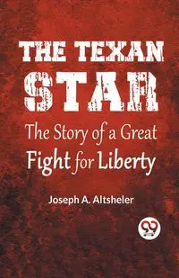 The Texan Star The Story Of A Great Fight For Liberty - A. Joseph Altsheler