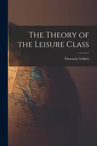 The Theory of the Leisure Class - Veblen Thorstein