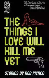 The Things I Love Will Kill Me Yet - Rob Pierce