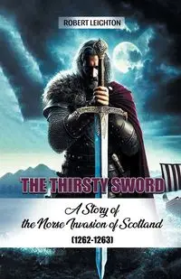 The Thirsty Sword A Story of the Norse Invasion of Scotland (1262-1263) - Robert Leighton