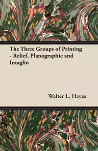 The Three Groups of Printing - Relief, Planographic and Intaglio - Walter L. Hayes