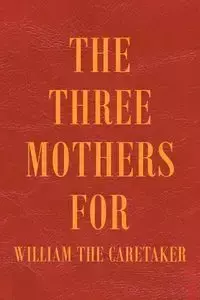 The Three Mothers for William the Caretaker - William Ankin