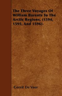 The Three Voyages Of William Barents To The Arctic Regions, (1594, 1595, And 1596). - Veer Gerrit De