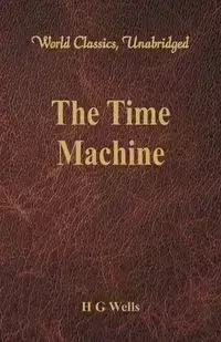 The Time Machine (World Classics, Unabridged) - Wells H G