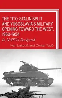 The Tito-Stalin Split and Yugoslavia's Military Opening toward the West, 1950-1954 - Ivan Laković