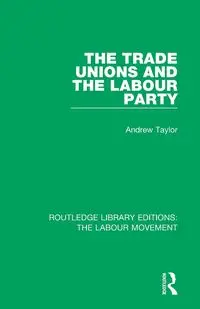 The Trade Unions and the Labour Party - Taylor Andrew