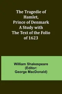 The Tragedie of Hamlet, Prince of Denmark A Study with the Text of the Folio of 1623 - William Shakespeare