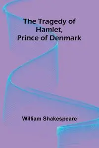 The Tragedy of Hamlet, Prince of Denmark - William Shakespeare