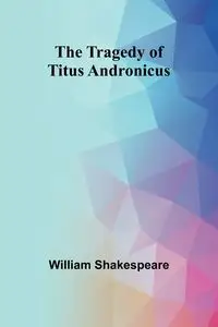 The Tragedy of Titus Andronicus - William Shakespeare