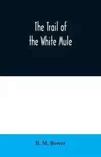 The Trail of the White Mule - M. Bower B.