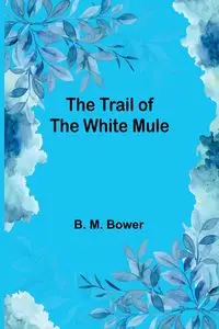 The Trail of the White Mule - M. Bower B.