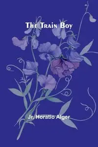 The Train Boy - Horatio Alger Jr.