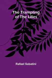 The Trampling of the Lilies - Rafael Sabatini