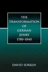 The Transformation of German Jewry, 1780-1840 - David Sorkin