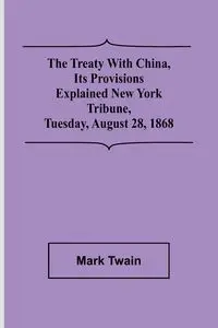 The Treaty With China, its Provisions Explained New York Tribune, Tuesday, August 28, 1868 - Mark Twain