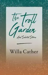 The Troll Garden and Selected Stories - Willa Cather